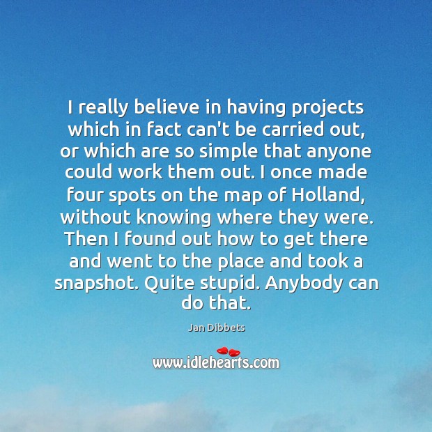 I really believe in having projects which in fact can’t be carried Jan Dibbets Picture Quote