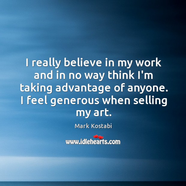 I really believe in my work and in no way think I’m Mark Kostabi Picture Quote