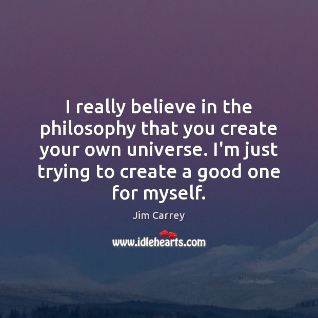 I really believe in the philosophy that you create your own universe. Jim Carrey Picture Quote