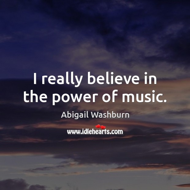 I really believe in the power of music. Abigail Washburn Picture Quote
