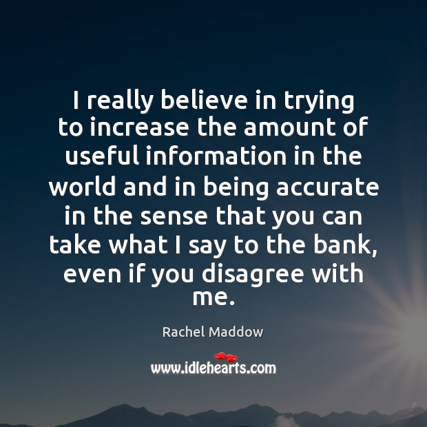 I really believe in trying to increase the amount of useful information Rachel Maddow Picture Quote