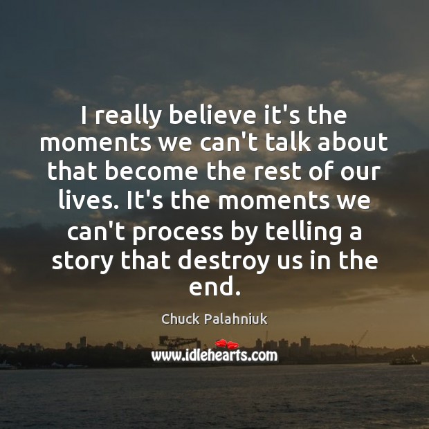 I really believe it’s the moments we can’t talk about that become Chuck Palahniuk Picture Quote