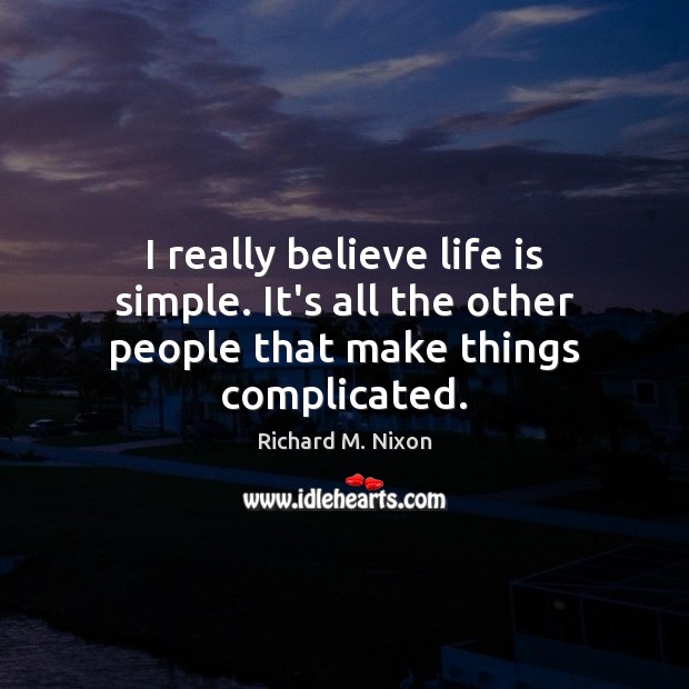 I really believe life is simple. It’s all the other people that make things complicated. Richard M. Nixon Picture Quote