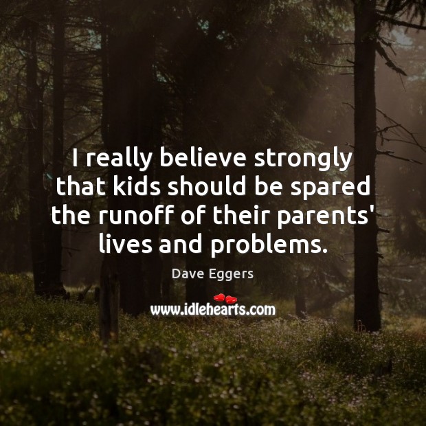 I really believe strongly that kids should be spared the runoff of Dave Eggers Picture Quote