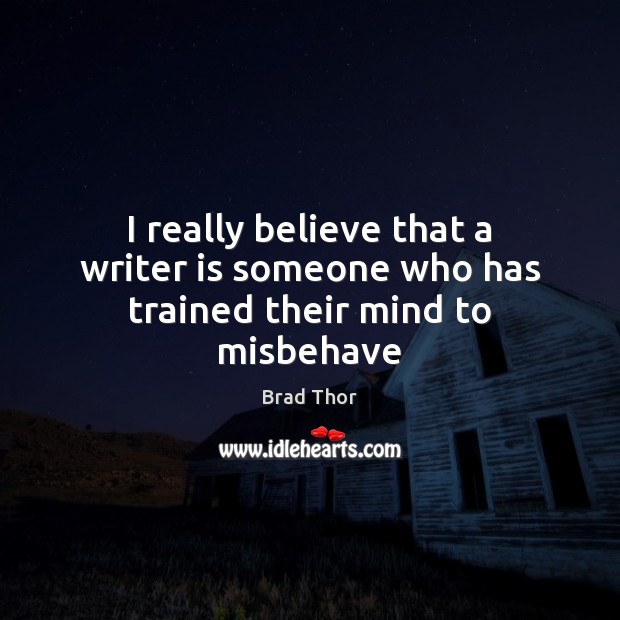 I really believe that a writer is someone who has trained their mind to misbehave Brad Thor Picture Quote