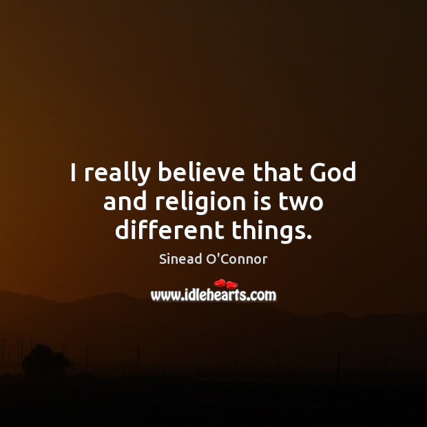 I really believe that God and religion is two different things. Religion Quotes Image