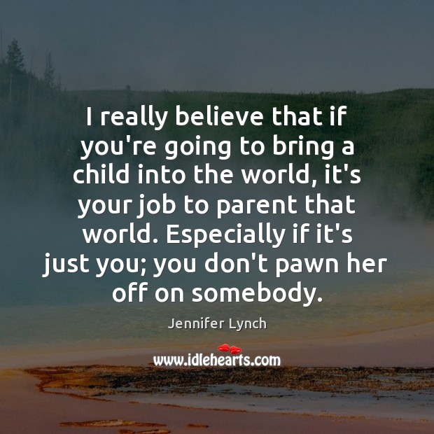 I really believe that if you’re going to bring a child into Jennifer Lynch Picture Quote