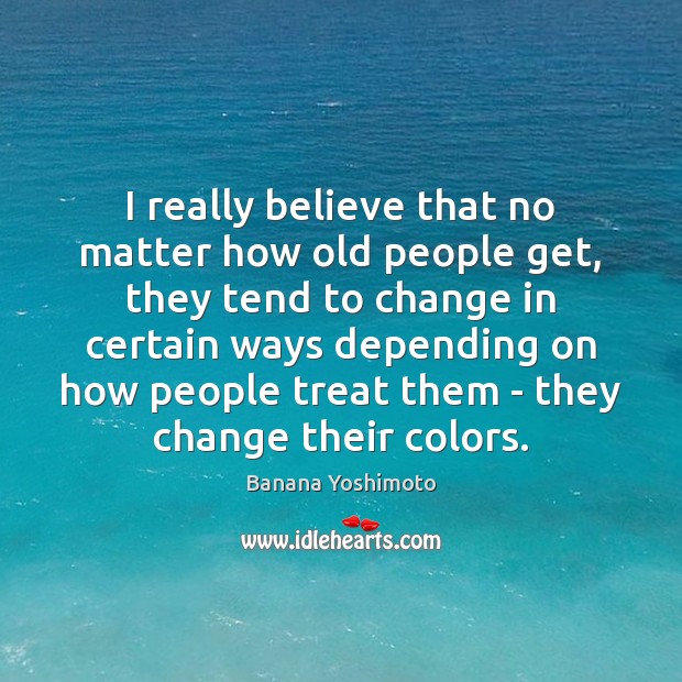 I really believe that no matter how old people get, they tend Banana Yoshimoto Picture Quote