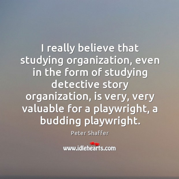 I really believe that studying organization Peter Shaffer Picture Quote