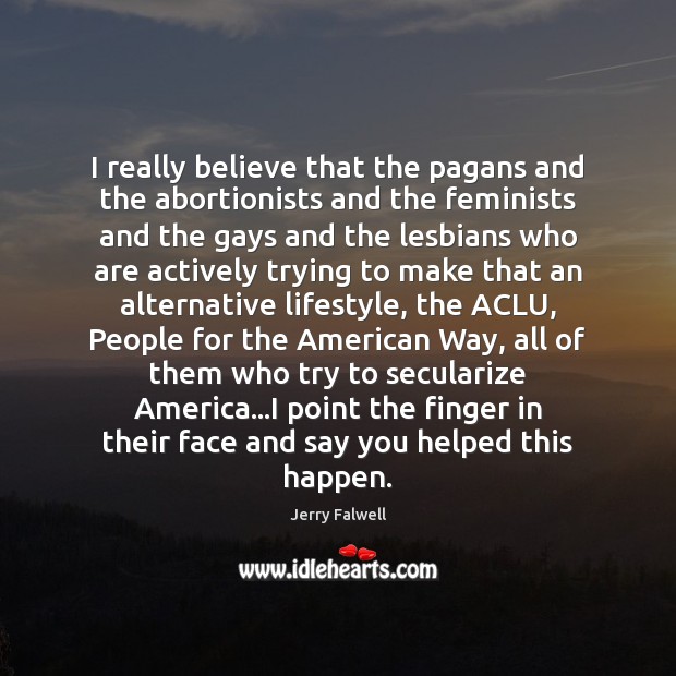 I really believe that the pagans and the abortionists and the feminists Jerry Falwell Picture Quote