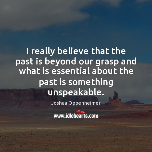 I really believe that the past is beyond our grasp and what Joshua Oppenheimer Picture Quote