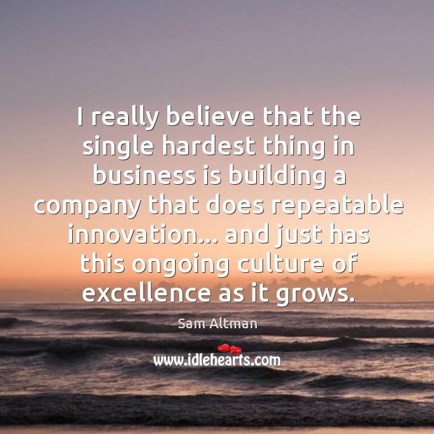 I really believe that the single hardest thing in business is building Sam Altman Picture Quote