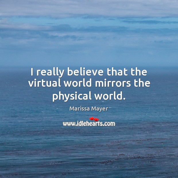 I really believe that the virtual world mirrors the physical world. Marissa Mayer Picture Quote