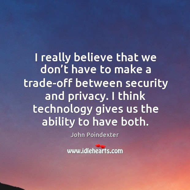 I really believe that we don’t have to make a trade-off between security and privacy. John Poindexter Picture Quote
