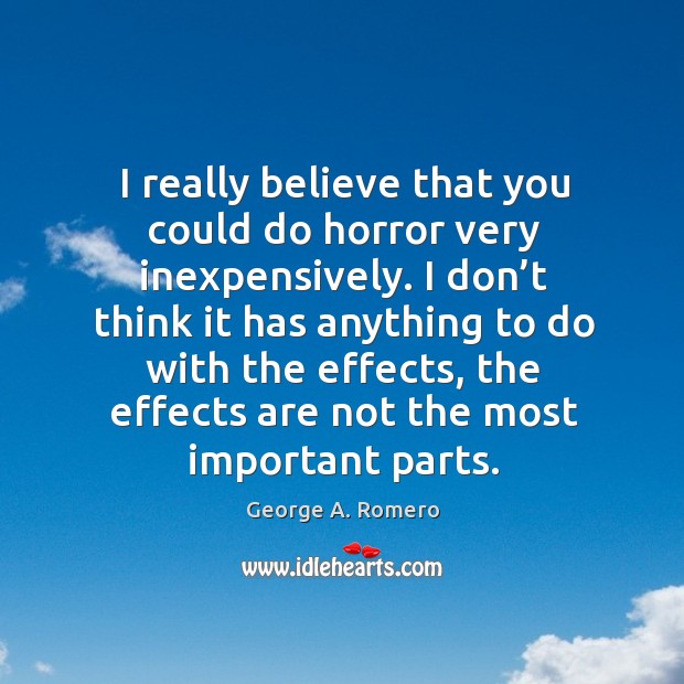 I really believe that you could do horror very inexpensively. I don’t think it has anything to do with the effects George A. Romero Picture Quote
