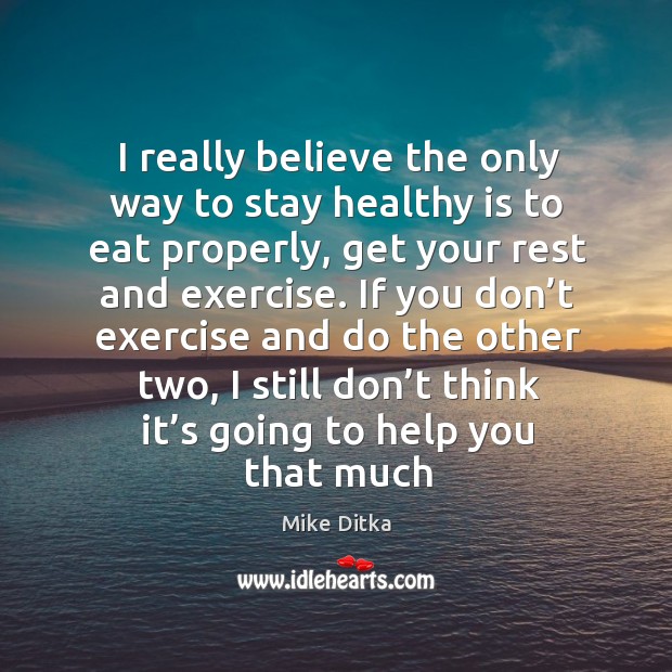 I really believe the only way to stay healthy is to eat properly, get your rest and Mike Ditka Picture Quote