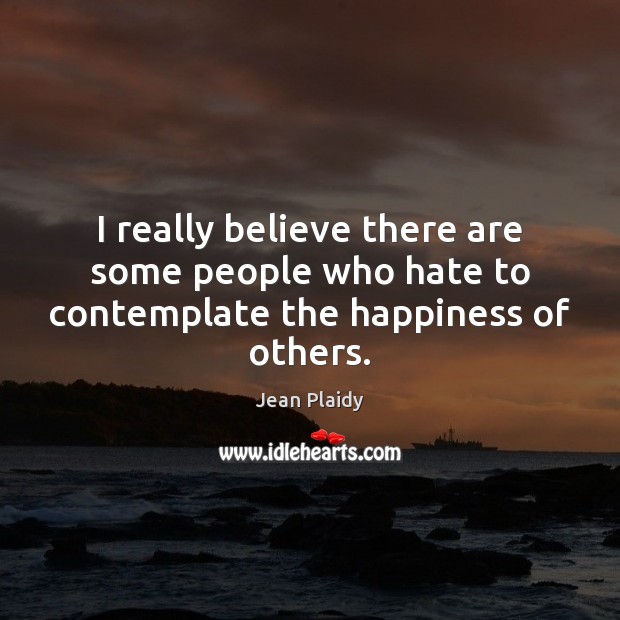 I really believe there are some people who hate to contemplate the happiness of others. Jean Plaidy Picture Quote