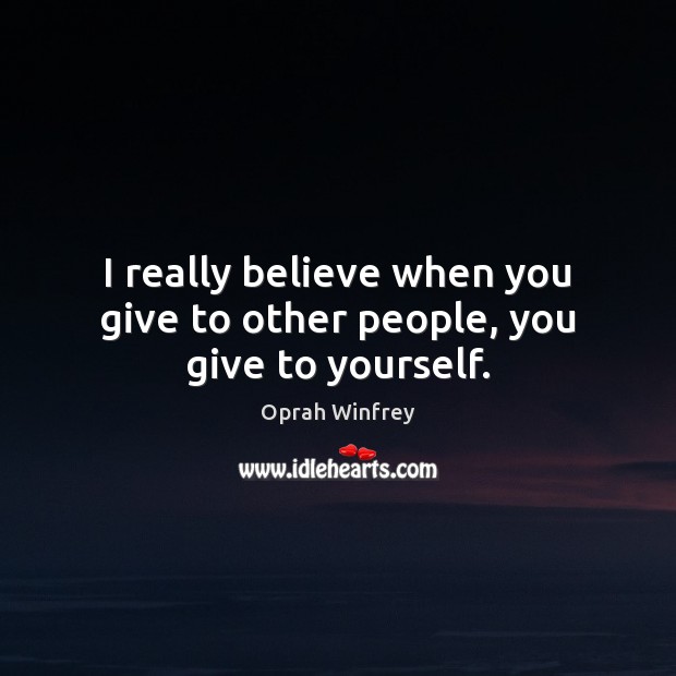 I really believe when you give to other people, you give to yourself. Oprah Winfrey Picture Quote