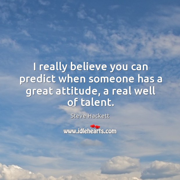 I really believe you can predict when someone has a great attitude, a real well of talent. Steve Hackett Picture Quote