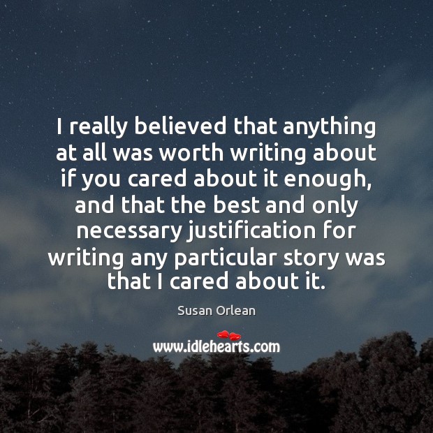 I really believed that anything at all was worth writing about if Susan Orlean Picture Quote
