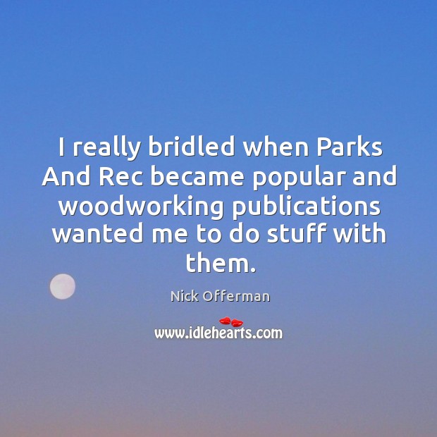 I really bridled when Parks And Rec became popular and woodworking publications Nick Offerman Picture Quote