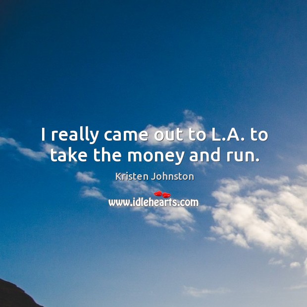 I really came out to l.a. To take the money and run. Kristen Johnston Picture Quote