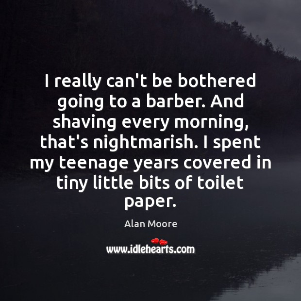 I really can’t be bothered going to a barber. And shaving every Alan Moore Picture Quote