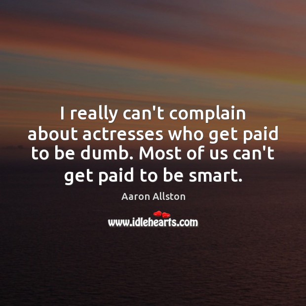 I really can’t complain about actresses who get paid to be dumb. Aaron Allston Picture Quote