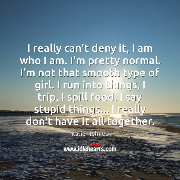 I really can’t deny it, I am who I am. I’m pretty Katie Holmes Picture Quote
