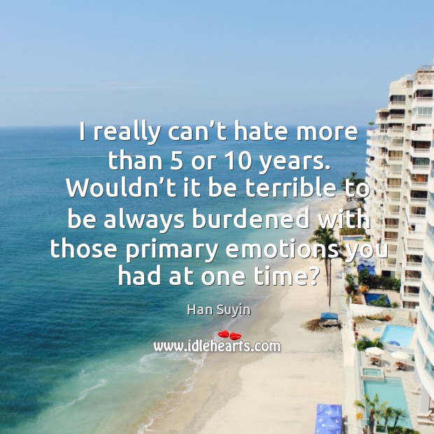 I really can’t hate more than 5 or 10 years. Han Suyin Picture Quote