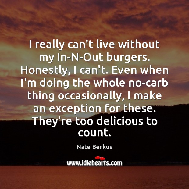 I really can’t live without my In-N-Out burgers. Honestly, I can’t. Even Nate Berkus Picture Quote