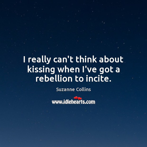 I really can’t think about kissing when I’ve got a rebellion to incite. Kissing Quotes Image
