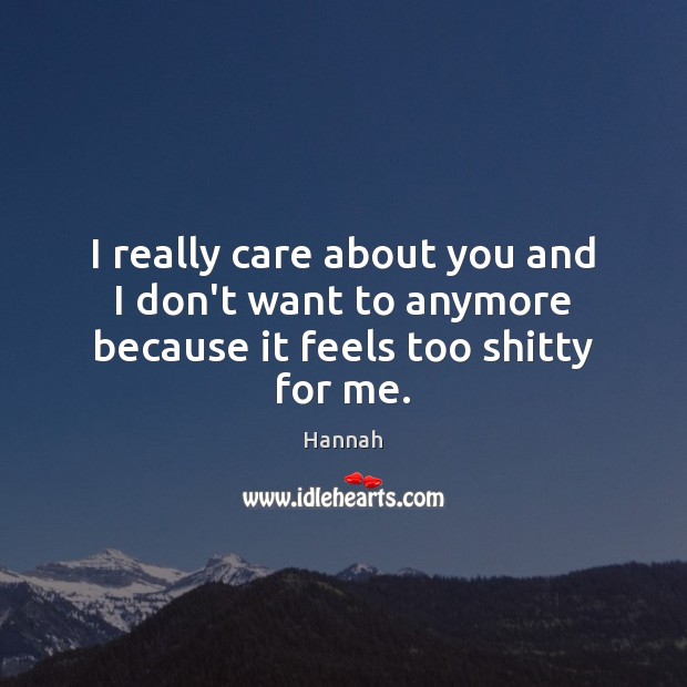I really care about you and I don’t want to anymore because it feels too shitty for me. Hannah Picture Quote