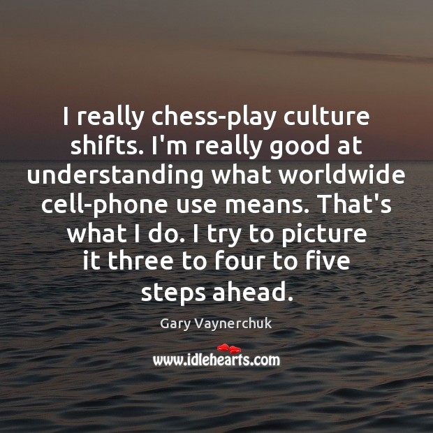 I really chess-play culture shifts. I’m really good at understanding what worldwide Gary Vaynerchuk Picture Quote