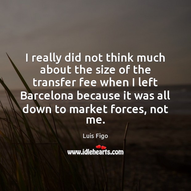 I really did not think much about the size of the transfer Luis Figo Picture Quote