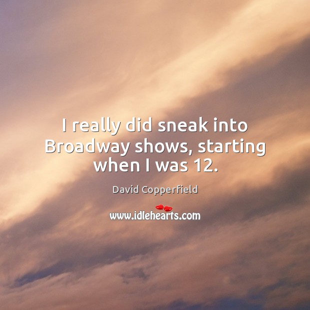 I really did sneak into Broadway shows, starting when I was 12. David Copperfield Picture Quote