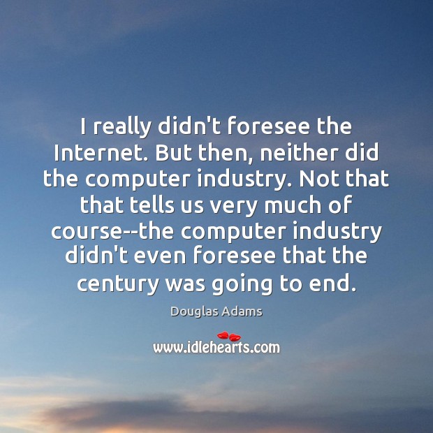 I really didn’t foresee the Internet. But then, neither did the computer Douglas Adams Picture Quote