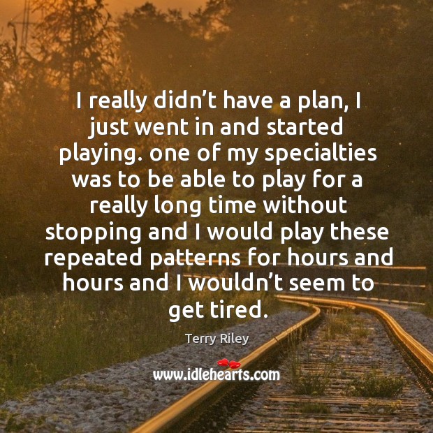 I really didn’t have a plan, I just went in and started playing. One of my specialties Terry Riley Picture Quote