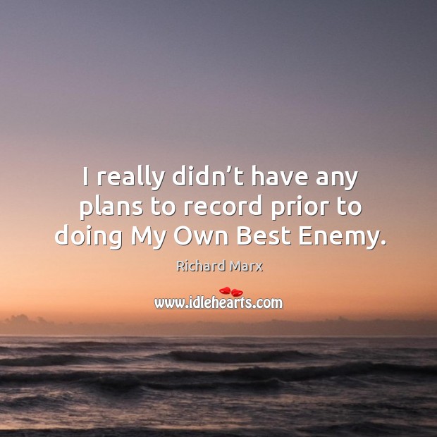I really didn’t have any plans to record prior to doing my own best enemy. Richard Marx Picture Quote
