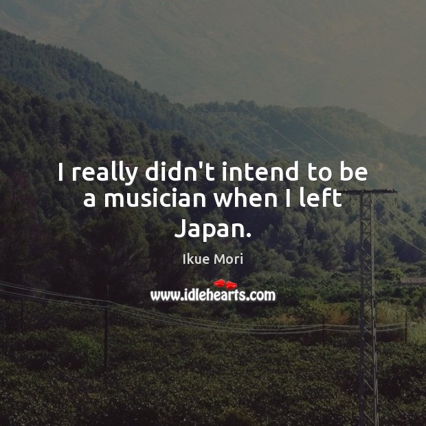 I really didn’t intend to be a musician when I left Japan. Ikue Mori Picture Quote