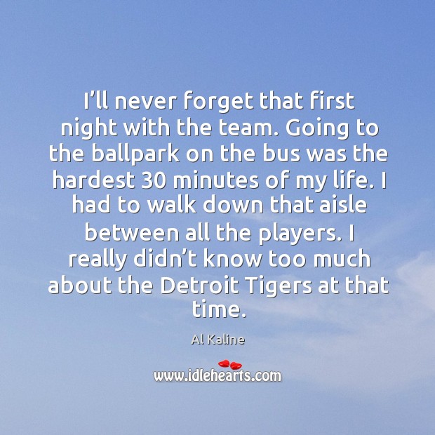 I really didn’t know too much about the detroit tigers at that time. Al Kaline Picture Quote