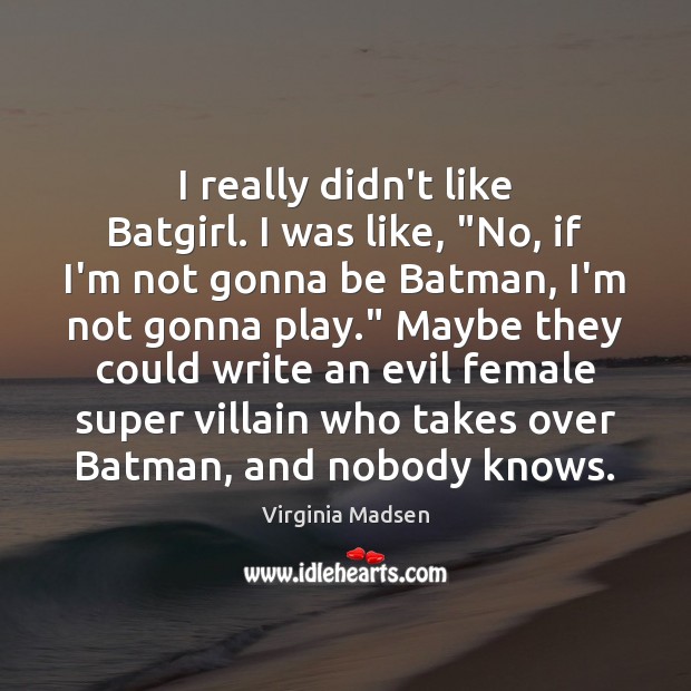 I really didn’t like Batgirl. I was like, “No, if I’m not Virginia Madsen Picture Quote