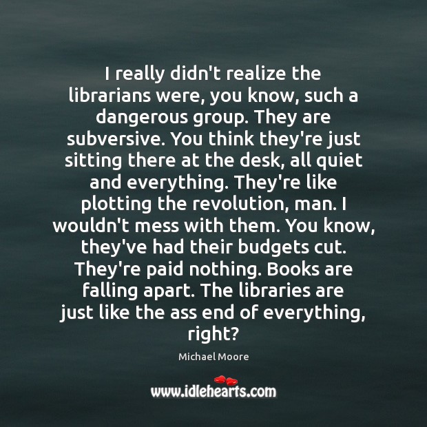I really didn’t realize the librarians were, you know, such a dangerous Michael Moore Picture Quote