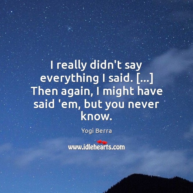 I really didn’t say everything I said. […] Then again, I might have Yogi Berra Picture Quote