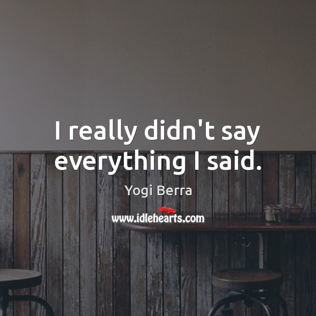 I really didn’t say everything I said. Yogi Berra Picture Quote