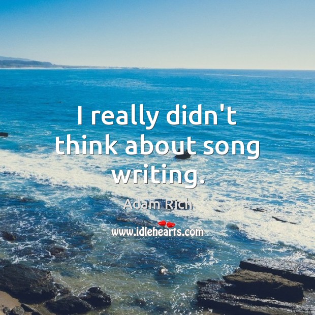 I really didn’t think about song writing. Adam Rich Picture Quote