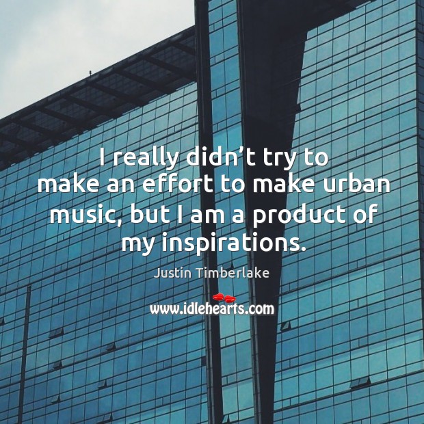 I really didn’t try to make an effort to make urban music, but I am a product of my inspirations. Justin Timberlake Picture Quote