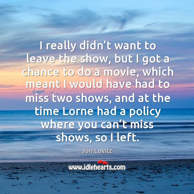 I really didn’t want to leave the show, but I got a chance to do a movie Jon Lovitz Picture Quote
