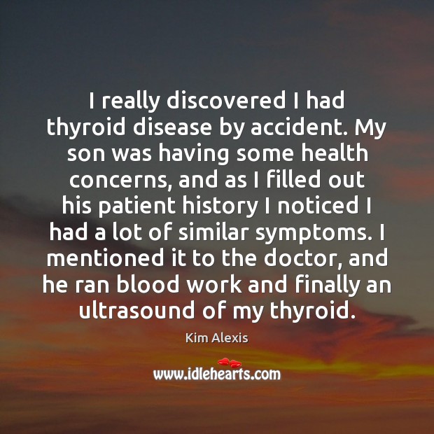 I really discovered I had thyroid disease by accident. My son was Health Quotes Image