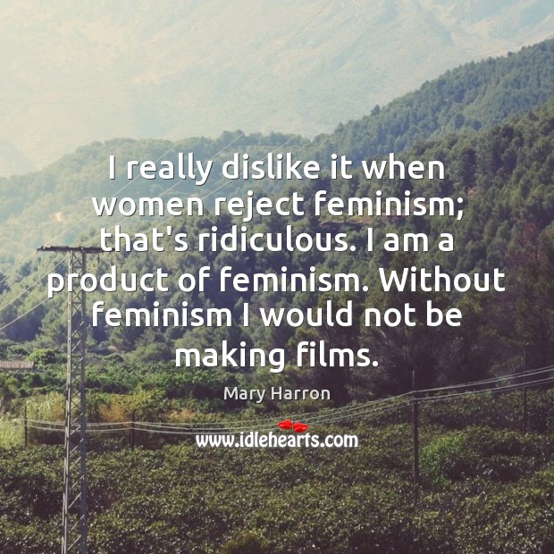 I really dislike it when women reject feminism; that’s ridiculous. I am Mary Harron Picture Quote